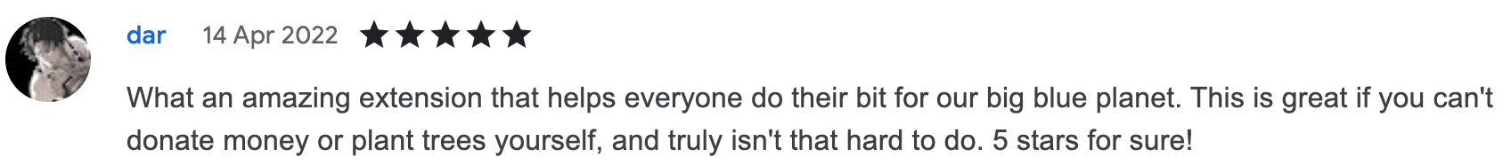 What an amazing extension that helps everyone do their bit for our big blue planet. This is great if you can't donate money or plant trees yourself, and truly isn't that hard to do. 5 stars for sure!